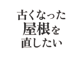 古くなった屋根を直したい