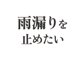 雨漏りを止めたい