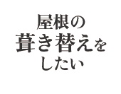 屋根の葺き替えをしたい