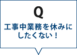 工事中も業務を休みにしたくない